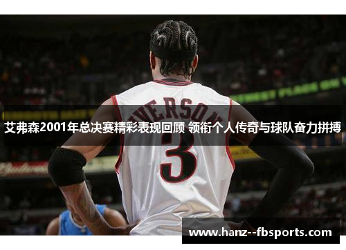 艾弗森2001年总决赛精彩表现回顾 领衔个人传奇与球队奋力拼搏 艾弗森2001年总决赛精彩表现回顾 领衔个人传奇与球队奋力拼搏