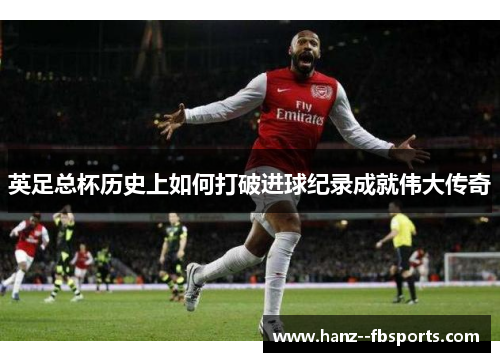 英足总杯历史上如何打破进球纪录成就伟大传奇 英足总杯历史上如何打破进球纪录成就伟大传奇