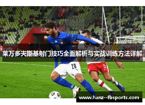 莱万多夫斯基射门技巧全面解析与实战训练方法详解 莱万多夫斯基射门技巧全面解析与实战训练方法详解