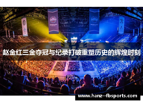 赵金红三金夺冠与纪录打破重塑历史的辉煌时刻 赵金红三金夺冠与纪录打破重塑历史的辉煌时刻