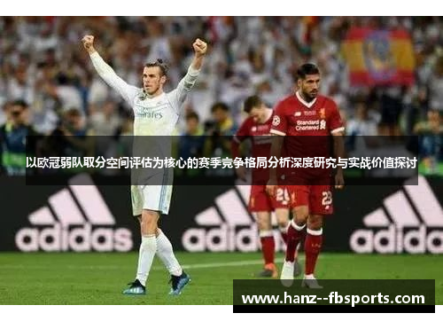 以欧冠弱队取分空间评估为核心的赛季竞争格局分析深度研究与实战价值探讨 以欧冠弱队取分空间评估为核心的赛季竞争格局分析深度研究与实战价值探讨