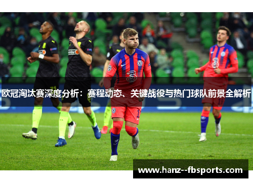 欧冠淘汰赛深度分析:赛程动态、关键战役与热门球队前景全解析 欧冠淘汰赛深度分析:赛程动态、关键战役与热门球队前景全解析