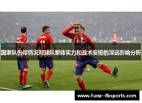 国家队伤停情况对球队整体实力和战术安排的深远影响分析