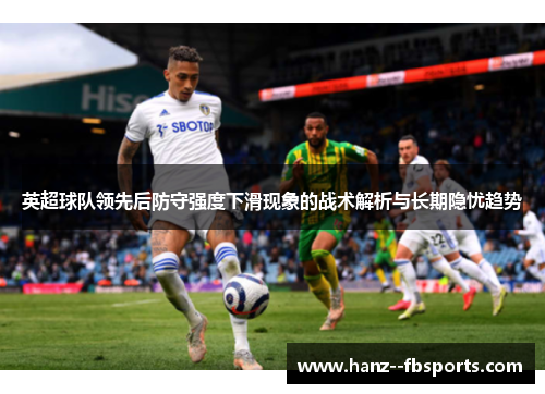 英超球队领先后防守强度下滑现象的战术解析与长期隐忧趋势 英超球队领先后防守强度下滑现象的战术解析与长期隐忧趋势
