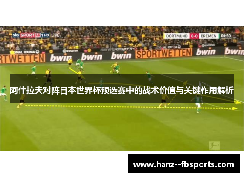 阿什拉夫对阵日本世界杯预选赛中的战术价值与关键作用解析