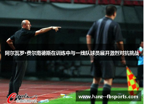阿尔瓦罗·费尔南德斯在训练中与一线队球员展开激烈对抗挑战