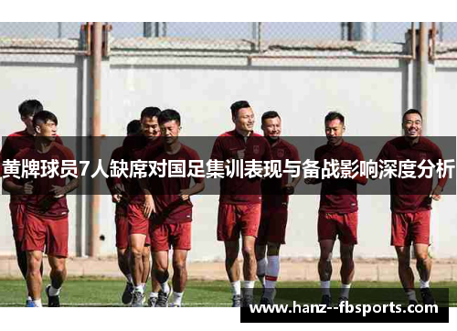 黄牌球员7人缺席对国足集训表现与备战影响深度分析