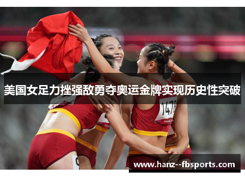 美国女足力挫强敌勇夺奥运金牌实现历史性突破 美国女足力挫强敌勇夺奥运金牌实现历史性突破