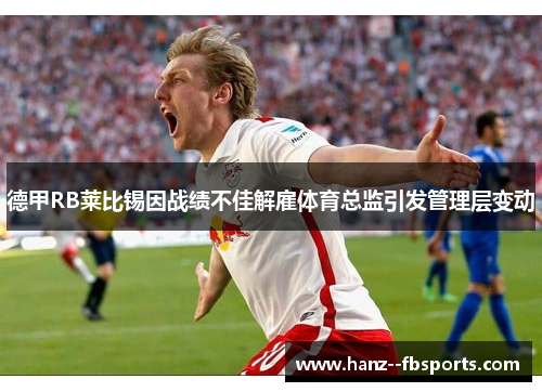 德甲RB莱比锡因战绩不佳解雇体育总监引发管理层变动 德甲RB莱比锡因战绩不佳解雇体育总监引发管理层变动
