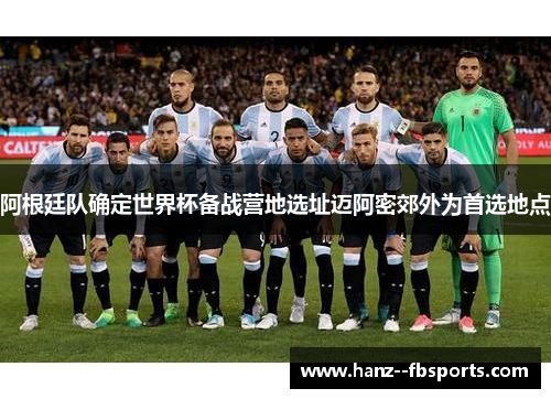 阿根廷队确定世界杯备战营地选址迈阿密郊外为首选地点