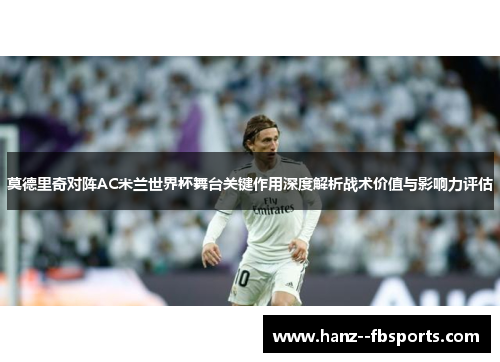 莫德里奇对阵AC米兰世界杯舞台关键作用深度解析战术价值与影响力评估